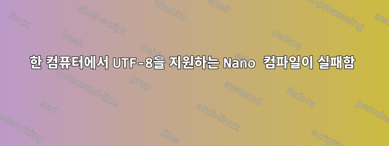 한 컴퓨터에서 UTF-8을 지원하는 Nano 컴파일이 실패함