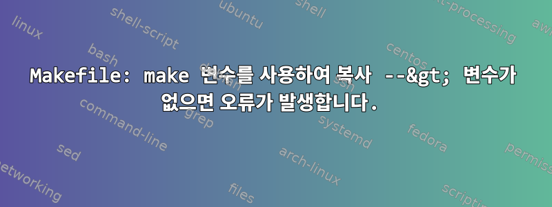 Makefile: make 변수를 사용하여 복사 --&gt; 변수가 없으면 오류가 발생합니다.