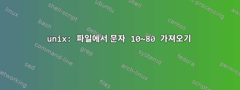 unix: 파일에서 문자 10~80 가져오기