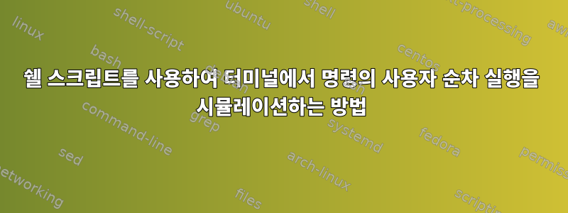 쉘 스크립트를 사용하여 터미널에서 명령의 사용자 순차 실행을 시뮬레이션하는 방법