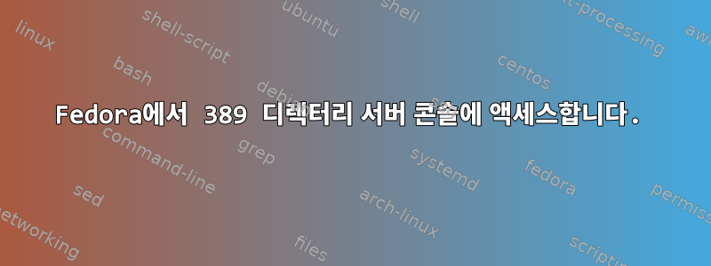 Fedora에서 389 디렉터리 서버 콘솔에 액세스합니다.