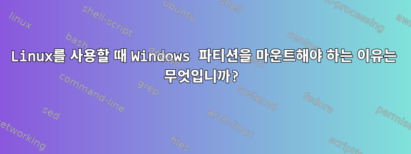 Linux를 사용할 때 Windows 파티션을 마운트해야 하는 이유는 무엇입니까?