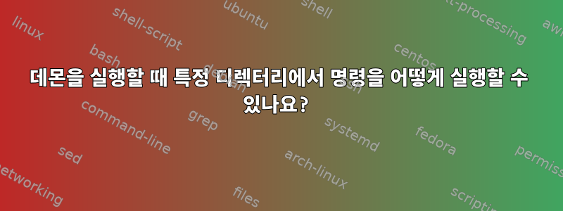 데몬을 실행할 때 특정 디렉터리에서 명령을 어떻게 실행할 수 있나요?