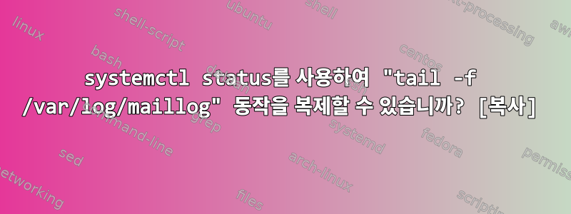 systemctl status를 사용하여 "tail -f /var/log/maillog" 동작을 복제할 수 있습니까? [복사]