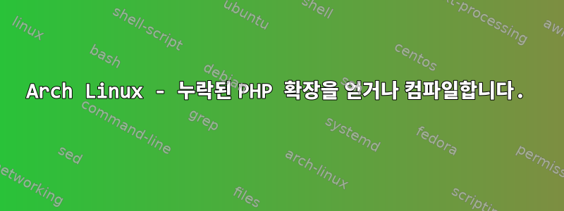 Arch Linux - 누락된 PHP 확장을 얻거나 컴파일합니다.