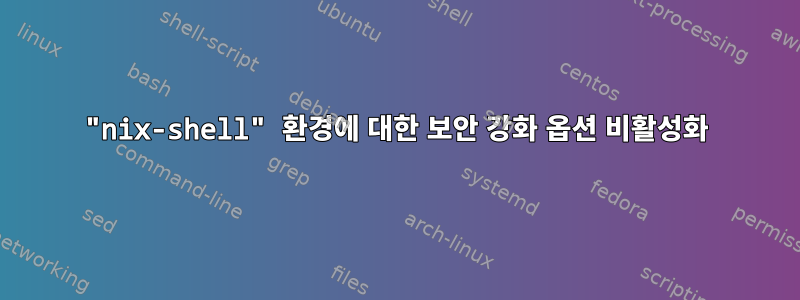 "nix-shell" 환경에 대한 보안 강화 옵션 비활성화