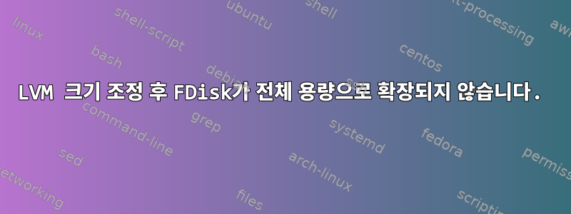 LVM 크기 조정 후 FDisk가 전체 용량으로 확장되지 않습니다.