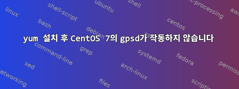 yum 설치 후 CentOS 7의 gpsd가 작동하지 않습니다