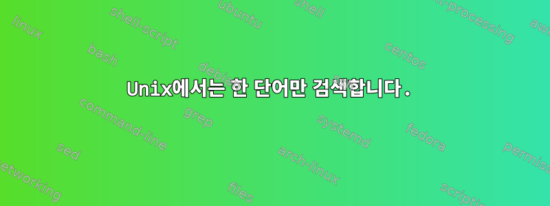 Unix에서는 한 단어만 검색합니다.