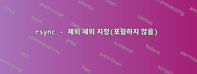 rsync - 제외 제외 지정(포함하지 않음)