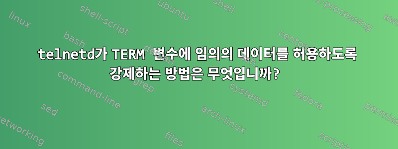 telnetd가 TERM 변수에 임의의 데이터를 허용하도록 강제하는 방법은 무엇입니까?