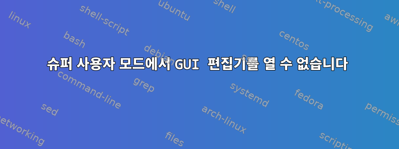 슈퍼 사용자 모드에서 GUI 편집기를 열 수 없습니다