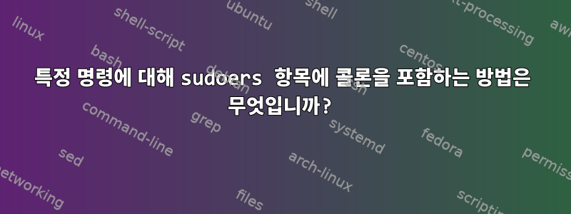 특정 명령에 대해 sudoers 항목에 콜론을 포함하는 방법은 무엇입니까?