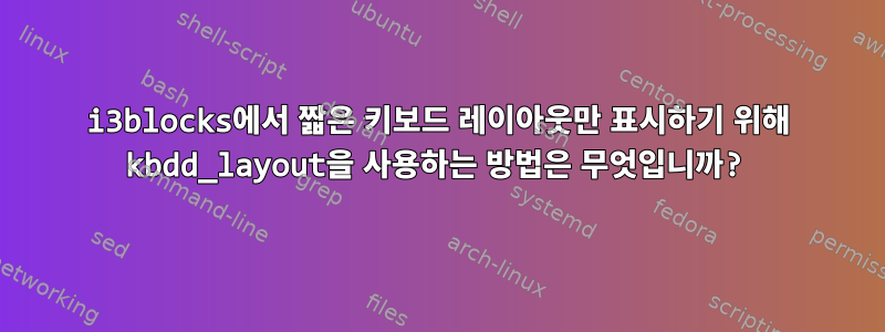 i3blocks에서 짧은 키보드 레이아웃만 표시하기 위해 kbdd_layout을 사용하는 방법은 무엇입니까?