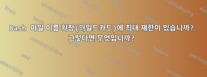 Bash 파일 이름 확장(와일드카드)에 최대 제한이 있습니까? 그렇다면 무엇입니까?