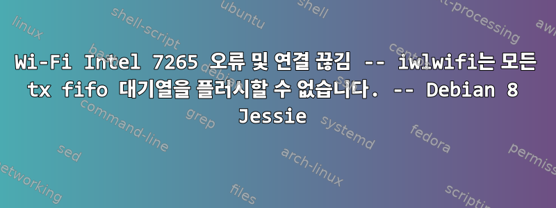 Wi-Fi Intel 7265 오류 및 연결 끊김 -- iwlwifi는 모든 tx fifo 대기열을 플러시할 수 없습니다. -- Debian 8 Jessie