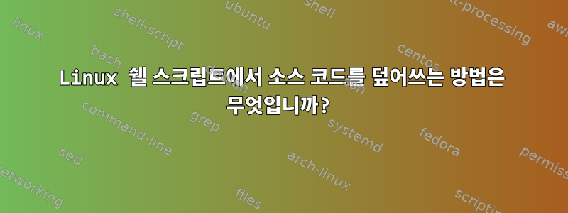 Linux 쉘 스크립트에서 소스 코드를 덮어쓰는 방법은 무엇입니까?