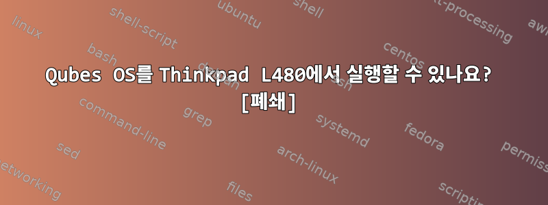 Qubes OS를 Thinkpad L480에서 실행할 수 있나요? [폐쇄]