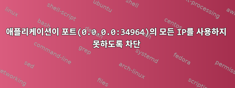 애플리케이션이 포트(0.0.0.0:34964)의 모든 IP를 사용하지 못하도록 차단