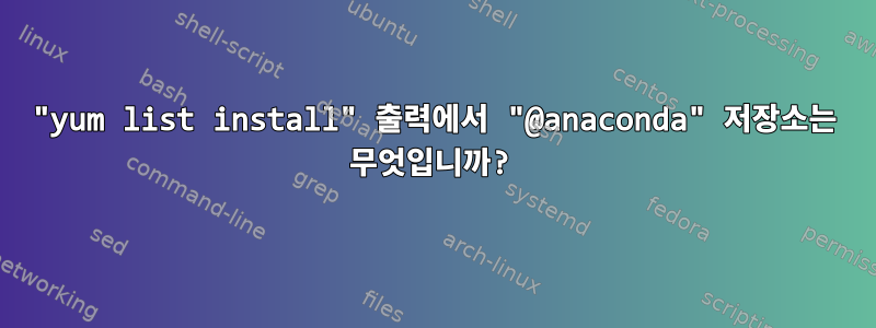 "yum list install" 출력에서 ​​"@anaconda" 저장소는 무엇입니까?