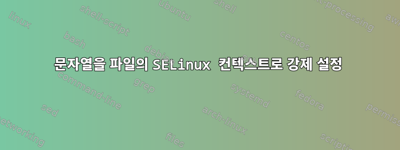 문자열을 파일의 SELinux 컨텍스트로 강제 설정