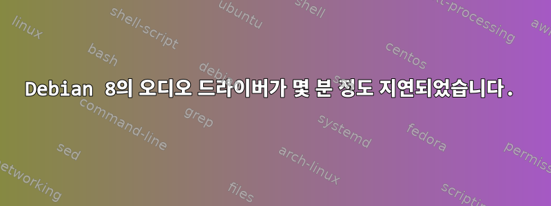 Debian 8의 오디오 드라이버가 몇 분 정도 지연되었습니다.