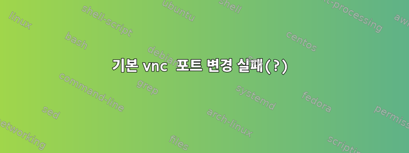 기본 vnc 포트 변경 실패(?)