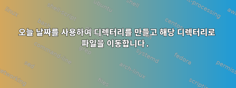 오늘 날짜를 사용하여 디렉터리를 만들고 해당 디렉터리로 파일을 이동합니다.