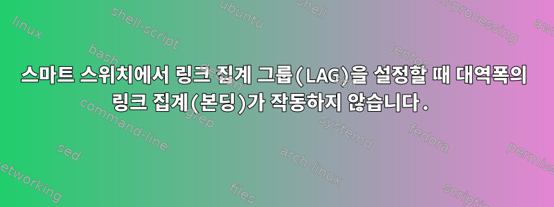 스마트 스위치에서 링크 집계 그룹(LAG)을 설정할 때 대역폭의 링크 집계(본딩)가 작동하지 않습니다.