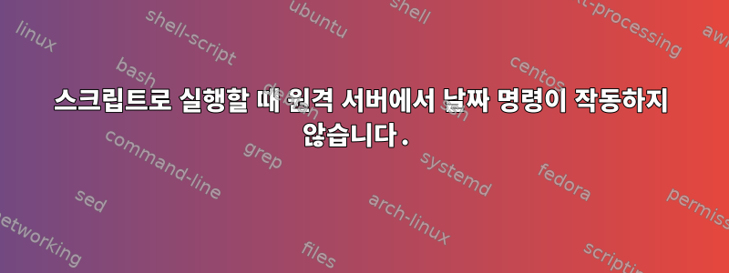 스크립트로 실행할 때 원격 서버에서 날짜 명령이 작동하지 않습니다.