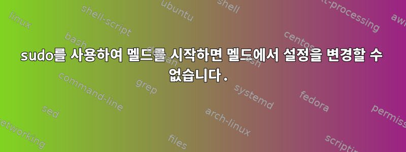 sudo를 사용하여 멜드를 시작하면 멜드에서 설정을 변경할 수 없습니다.