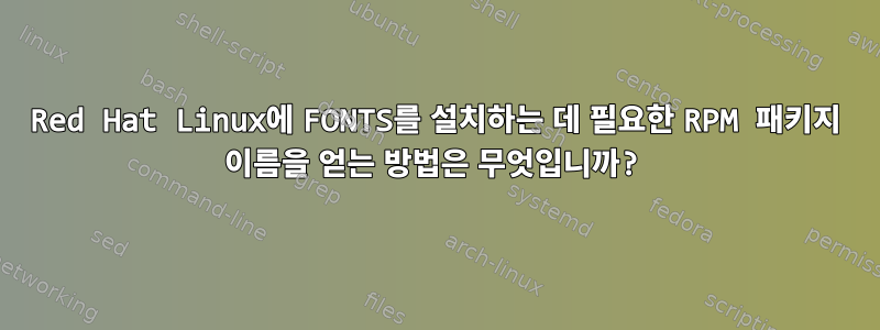 Red Hat Linux에 FONTS를 설치하는 데 필요한 RPM 패키지 이름을 얻는 방법은 무엇입니까?