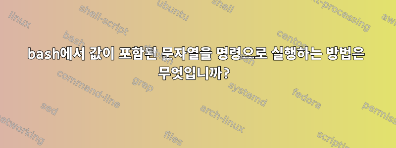 bash에서 값이 포함된 문자열을 명령으로 실행하는 방법은 무엇입니까?