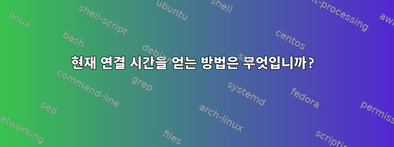 현재 연결 시간을 얻는 방법은 무엇입니까?