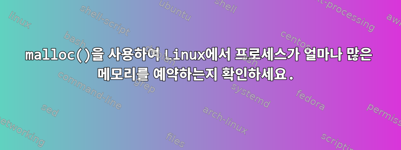 malloc()을 사용하여 Linux에서 프로세스가 얼마나 많은 메모리를 예약하는지 확인하세요.