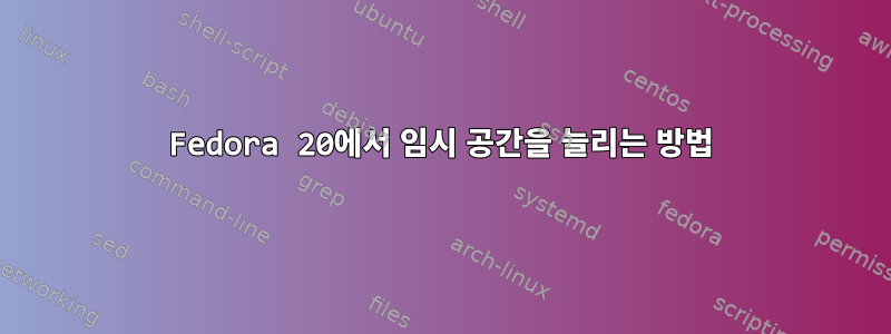 Fedora 20에서 임시 공간을 늘리는 방법