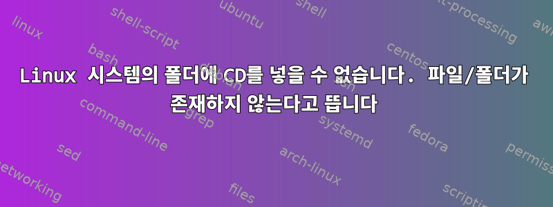 Linux 시스템의 폴더에 CD를 넣을 수 없습니다. 파일/폴더가 존재하지 않는다고 뜹니다