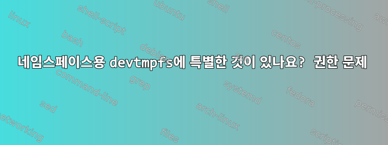 네임스페이스용 devtmpfs에 특별한 것이 있나요? 권한 문제