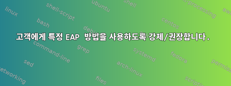 고객에게 특정 EAP 방법을 사용하도록 강제/권장합니다.