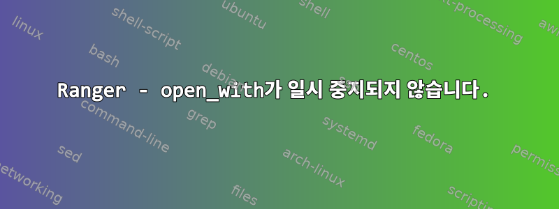 Ranger - open_with가 일시 중지되지 않습니다.