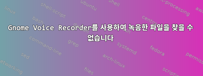 Gnome Voice Recorder를 사용하여 녹음한 파일을 찾을 수 없습니다