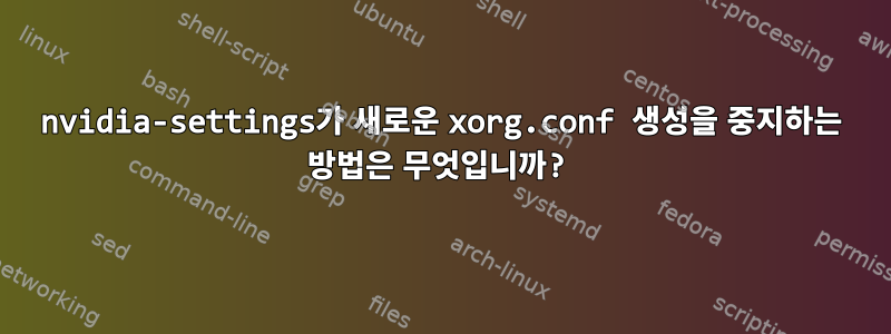 nvidia-settings가 새로운 xorg.conf 생성을 중지하는 방법은 무엇입니까?