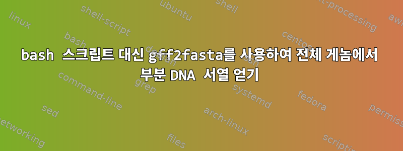 bash 스크립트 대신 gff2fasta를 사용하여 전체 게놈에서 부분 DNA 서열 얻기