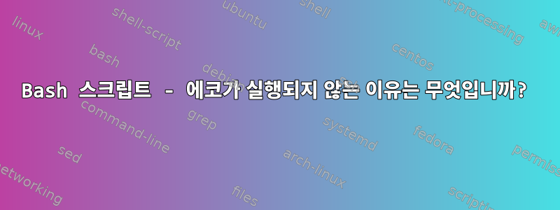 Bash 스크립트 - 에코가 실행되지 않는 이유는 무엇입니까?