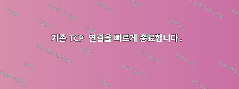 기존 TCP 연결을 빠르게 종료합니다.