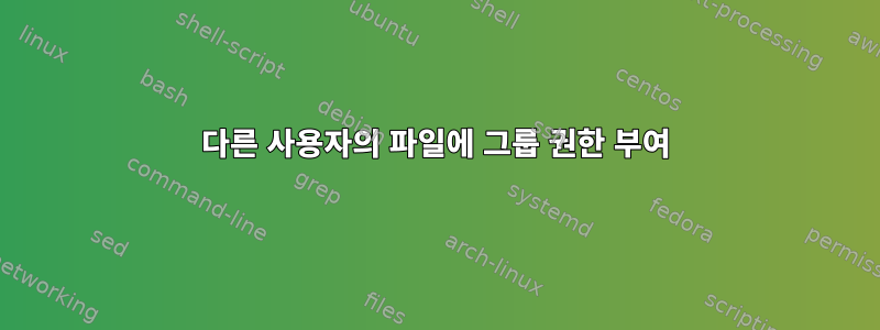 다른 사용자의 파일에 그룹 권한 부여