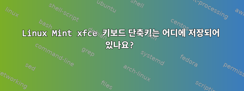 Linux Mint xfce 키보드 단축키는 어디에 저장되어 있나요?