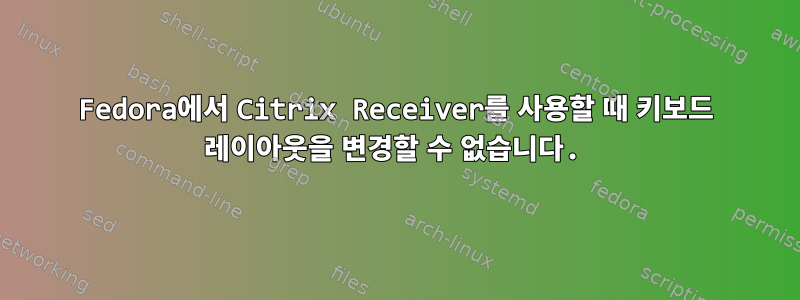 Fedora에서 Citrix Receiver를 사용할 때 키보드 레이아웃을 변경할 수 없습니다.