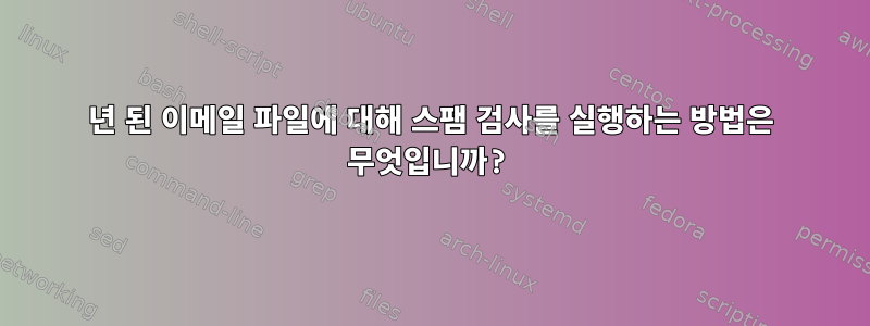 12년 된 이메일 파일에 대해 스팸 검사를 실행하는 방법은 무엇입니까?