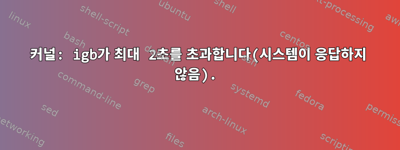 커널: igb가 최대 2초를 초과합니다(시스템이 응답하지 않음).